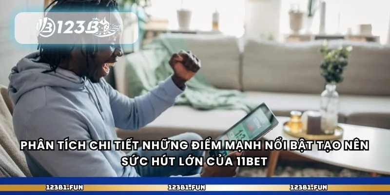 Phân tích chi tiết những điểm mạnh nổi bật tạo nên sức hút lớn của 11bet